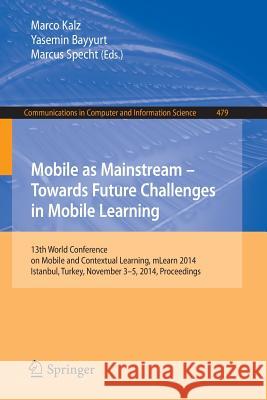 Mobile as Mainstream - Towards Future Challenges in Mobile Learning: 13th World Conference on Mobile and Contextual Learning, Mlearn 2014, Istanbul, T Kalz, Marco 9783319134154 Springer