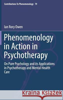 Phenomenology in Action in Psychotherapy: On Pure Psychology and Its Applications in Psychotherapy and Mental Health Care Owen, Ian Rory 9783319136042 Springer