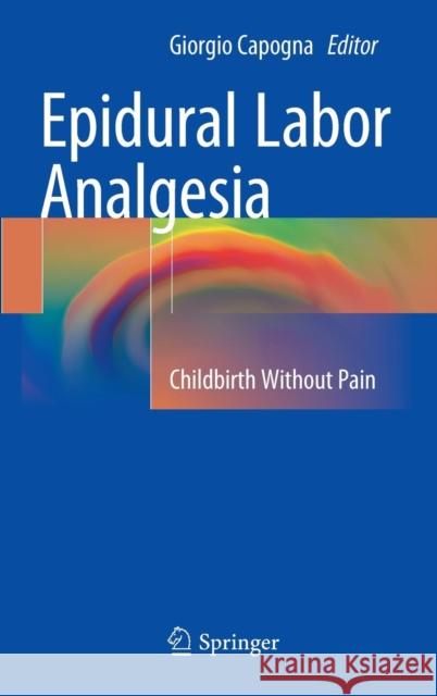 Epidural Labor Analgesia: Childbirth Without Pain Capogna, Giorgio 9783319138893 Springer