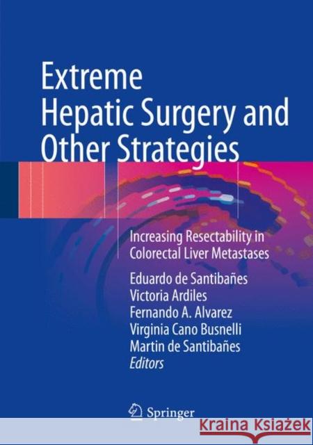 Extreme Hepatic Surgery and Other Strategies: Increasing Resectability in Colorectal Liver Metastases de Santibañes, Eduardo 9783319138954 Springer
