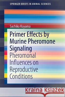 Primer Effects by Murine Pheromone Signaling: Pheromonal Influences on Reproductive Conditions Koyama, Sachiko 9783319139326 Springer