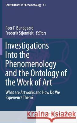 Investigations Into the Phenomenology and the Ontology of the Work of Art: What Are Artworks and How Do We Experience Them? Bundgaard, Peer F. 9783319140896