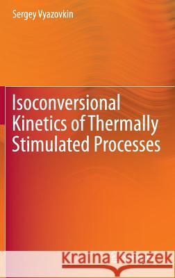 Isoconversional Kinetics of Thermally Stimulated Processes Sergey Vyazovkin 9783319141749