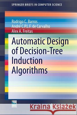 Automatic Design of Decision-Tree Induction Algorithms Rodrigo C. Barros Andre C. P. L. F. D Alex Freitas 9783319142302 Springer