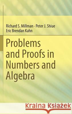 Problems and Proofs in Numbers and Algebra Richard Millman Peter Shiue Eric Brendan Kahn 9783319144269 Springer