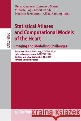Statistical Atlases and Computational Models of the Heart: Imaging and Modelling Challenges: 5th International Workshop, Stacom 2014, Held in Conjunct Camara, Oscar 9783319146775 Springer