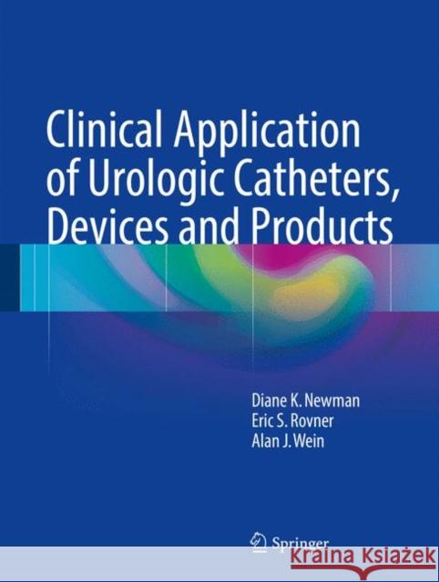 Clinical Application of Urologic Catheters, Devices and Products Diane K. Newman Eric S. Rovner Alan J. Wein 9783319148205 Springer