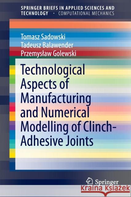 Technological Aspects of Manufacturing and Numerical Modelling of Clinch-Adhesive Joints Tomasz Sadowski Tadeusz Balawender Przemys Aw Golewski 9783319149011 Springer