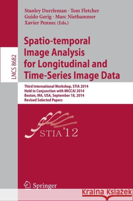 Spatio-Temporal Image Analysis for Longitudinal and Time-Series Image Data: Third International Workshop, Stia 2014, Held in Conjunction with Miccai 2 Durrleman, Stanley 9783319149042 Springer