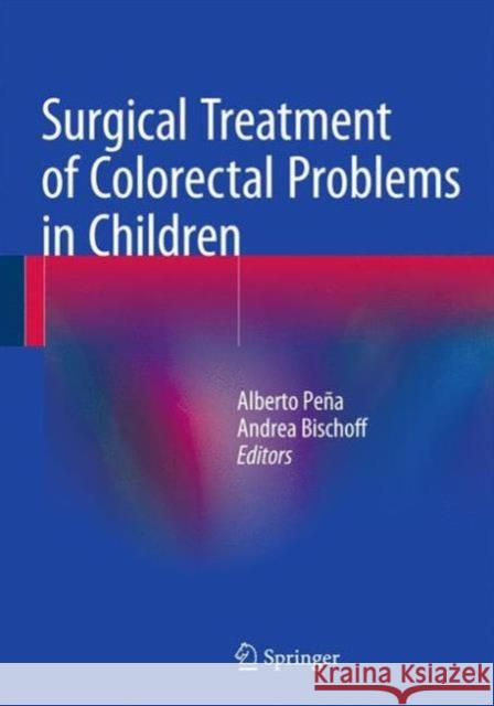 Surgical Treatment of Colorectal Problems in Children Alberto Pena Andrea Bischoff 9783319149882 Springer