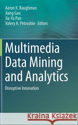 Multimedia Data Mining and Analytics: Disruptive Innovation Baughman, Aaron K. 9783319149974 Springer
