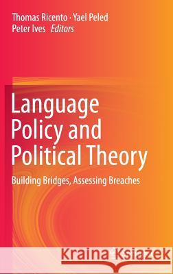 Language Policy and Political Theory: Building Bridges, Assessing Breaches Ricento, Thomas 9783319150833 Springer