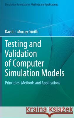 Testing and Validation of Computer Simulation Models: Principles, Methods and Applications Murray-Smith, David J. 9783319150987