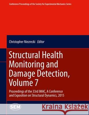 Structural Health Monitoring and Damage Detection, Volume 7: Proceedings of the 33rd Imac, a Conference and Exposition on Structural Dynamics, 2015 Niezrecki, Christopher 9783319152295