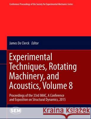 Experimental Techniques, Rotating Machinery, and Acoustics, Volume 8: Proceedings of the 33rd Imac, a Conference and Exposition on Structural Dynamics De Clerck, James 9783319152356 Springer
