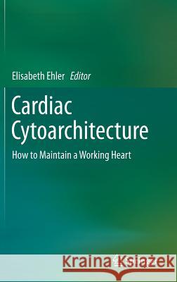 Cardiac Cytoarchitecture: How to Maintain a Working Heart Ehler, Elisabeth 9783319152622
