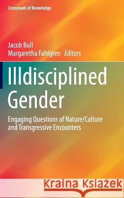 Illdisciplined Gender: Engaging Questions of Nature/Culture and Transgressive Encounters Bull, Jacob 9783319152714 Springer