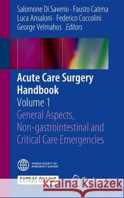 Acute Care Surgery Handbook: Volume 1 General Aspects, Non-Gastrointestinal and Critical Care Emergencies Di Saverio, Salomone 9783319153407 Springer