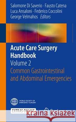 Acute Care Surgery Handbook: Volume 2 Common Gastrointestinal and Abdominal Emergencies Di Saverio, Salomone 9783319153612