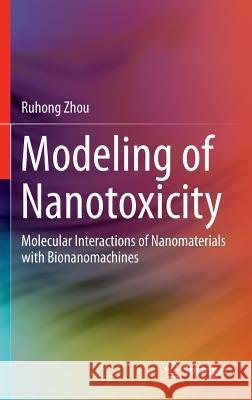 Modeling of Nanotoxicity: Molecular Interactions of Nanomaterials with Bionanomachines Zhou, Ruhong 9783319153810 Springer