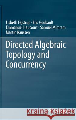 Directed Algebraic Topology and Concurrency Lisbeth Fajstrup Eric Goubault Emmanuel Haucourt 9783319153971