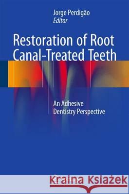 Restoration of Root Canal-Treated Teeth : An Adhesive Dentistry Perspective Jorge Perdigao 9783319154008 
