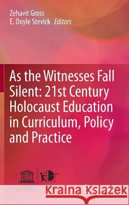 As the Witnesses Fall Silent: 21st Century Holocaust Education in Curriculum, Policy and Practice Zehavit Gross E. Doyle Stevick 9783319154183 Springer