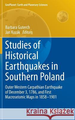 Studies of Historical Earthquakes in Southern Poland: Outer Western Carpathian Earthquake of December 3, 1786, and First Macroseismic Maps in 1858-190 Guterch, Barbara 9783319154459 Springer
