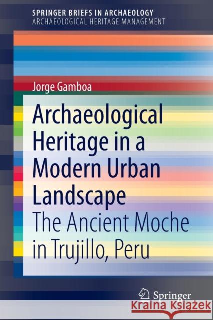 Archaeological Heritage in a Modern Urban Landscape: The Ancient Moche in Trujillo, Peru Gamboa, Jorge 9783319154695