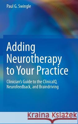 Adding Neurotherapy to Your Practice: Clinician's Guide to the Clinicalq, Neurofeedback, and Braindriving Swingle, Paul G. 9783319155265 Springer