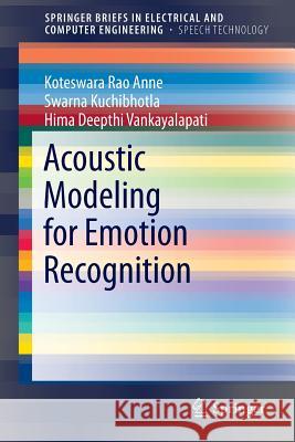 Acoustic Modeling for Emotion Recognition Koteswara Rao Anne Swarna Kuchibhotla Hima Deepthi Vankayalapati 9783319155296