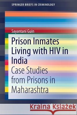 Prison Inmates Living with HIV in India: Case Studies from Prisons in Maharashtra Guin, Sayantani 9783319155654 Springer