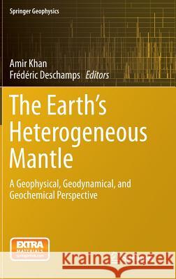 The Earth's Heterogeneous Mantle: A Geophysical, Geodynamical, and Geochemical Perspective Khan, Amir 9783319156262