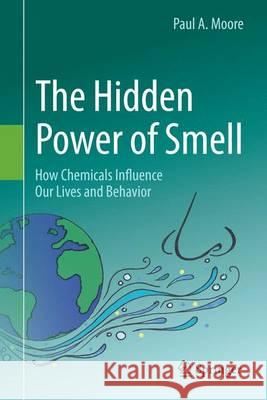 The Hidden Power of Smell: How Chemicals Influence Our Lives and Behavior Moore, Paul A. 9783319156507 Springer