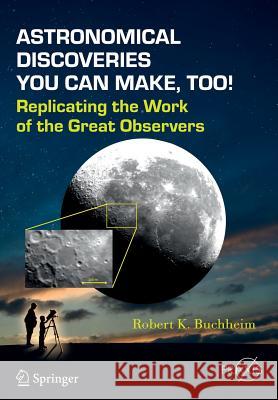 Astronomical Discoveries You Can Make, Too!: Replicating the Work of the Great Observers Buchheim, Robert K. 9783319156590 Springer