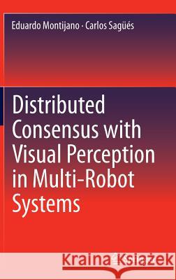 Distributed Consensus with Visual Perception in Multi-Robot Systems Eduardo Montijano Carlos Sagues 9783319156989