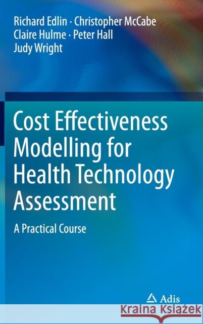 Cost Effectiveness Modelling for Health Technology Assessment: A Practical Course Edlin, Richard 9783319157436