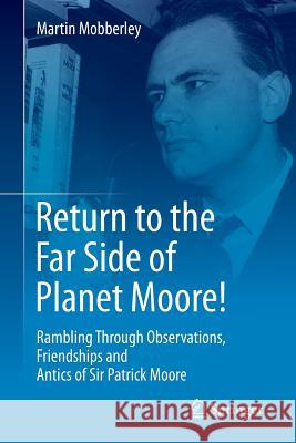 Return to the Far Side of Planet Moore!: Rambling Through Observations, Friendships and Antics of Sir Patrick Moore Mobberley, Martin 9783319157795 Springer