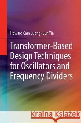 Transformer-Based Design Techniques for Oscillators and Frequency Dividers Howard Cam Luong Jun Yin 9783319158730