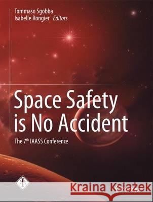 Space Safety Is No Accident: The 7th Iaass Conference Sgobba, Tommaso 9783319159812 Springer