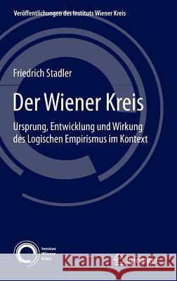Der Wiener Kreis: Ursprung, Entwicklung Und Wirkung Des Logischen Empirismus Im Kontext Stadler, Friedrich 9783319160474