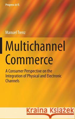 Multichannel Commerce: A Consumer Perspective on the Integration of Physical and Electronic Channels Trenz, Manuel 9783319161143 Springer