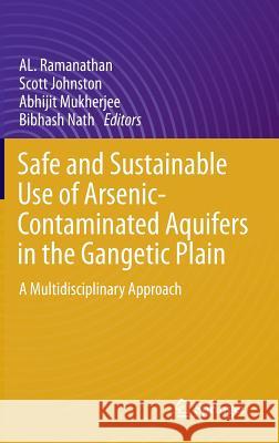 Safe and Sustainable Use of Arsenic-Contaminated Aquifers in the Gangetic Plain: A Multidisciplinary Approach Ramanathan, Al 9783319161235