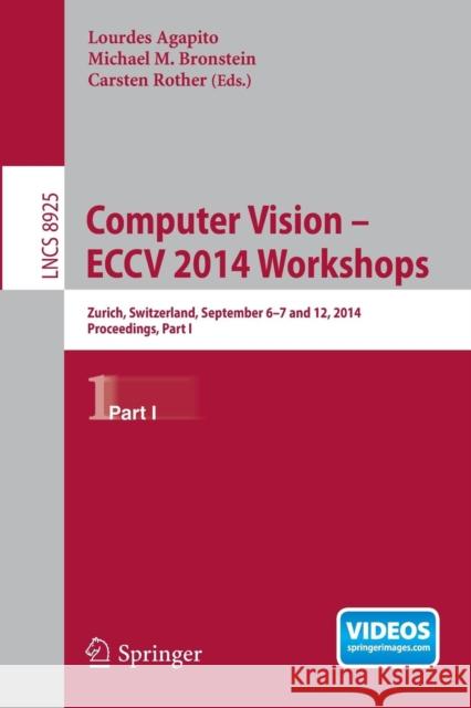 Computer Vision - Eccv 2014 Workshops: Zurich, Switzerland, September 6-7 and 12, 2014, Proceedings, Part I Agapito, Lourdes 9783319161778 Springer