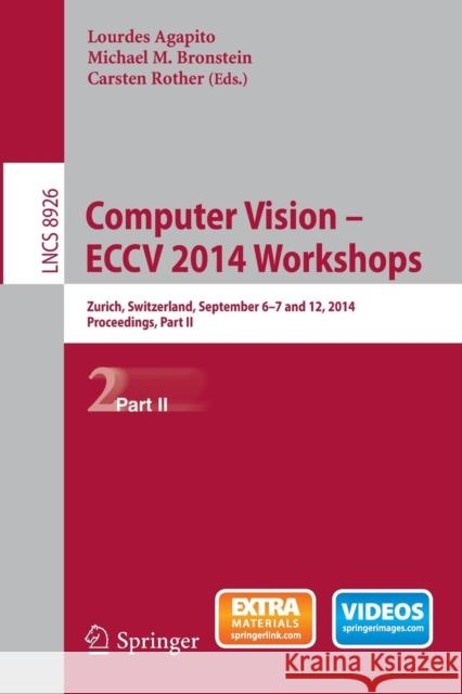 Computer Vision - Eccv 2014 Workshops: Zurich, Switzerland, September 6-7 and 12, 2014, Proceedings, Part II Agapito, Lourdes 9783319161808 Springer