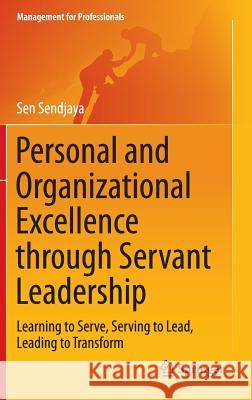 Personal and Organizational Excellence Through Servant Leadership: Learning to Serve, Serving to Lead, Leading to Transform Sendjaya, Sen 9783319161952 Springer