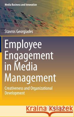 Employee Engagement in Media Management: Creativeness and Organizational Development Georgiades, Stavros 9783319162164 Springer