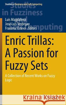 Enric Trillas: A Passion for Fuzzy Sets: A Collection of Recent Works on Fuzzy Logic Magdalena, Luis 9783319162348 Springer