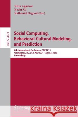 Social Computing, Behavioral-Cultural Modeling, and Prediction: 8th International Conference, Sbp 2015, Washington, DC, Usa, March 31-April 3, 2015. P Agarwal, Nitin 9783319162676 Springer