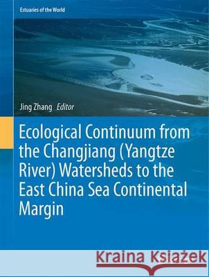 Ecological Continuum from the Changjiang (Yangtze River) Watersheds to the East China Sea Continental Margin Jing Zhang 9783319163383